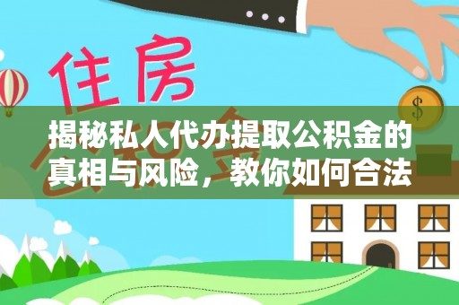 小金揭秘私人代办提取公积金的真相与风险，教你如何合法合规操作