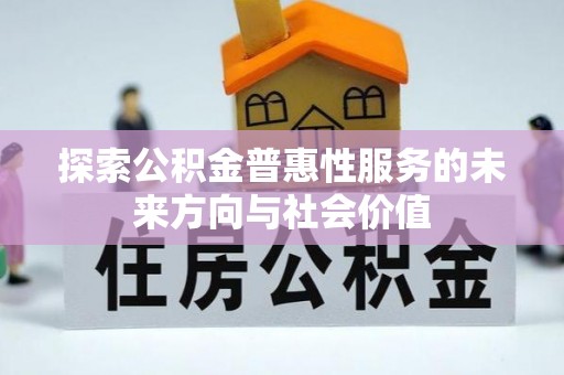 小金探索公积金普惠性服务的未来方向与社会价值