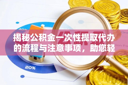小金揭秘公积金一次性提取代办的流程与注意事项，助您轻松搞定财务规划