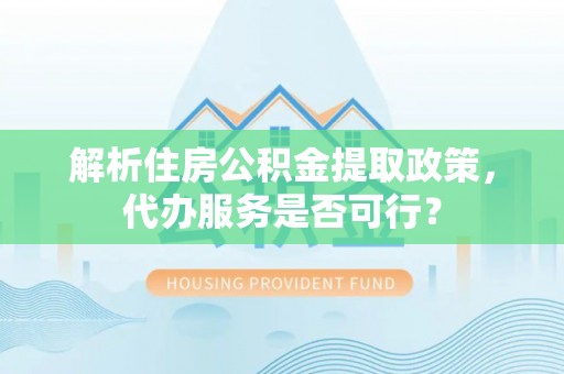 小金解析住房公积金提取政策，代办服务是否可行？