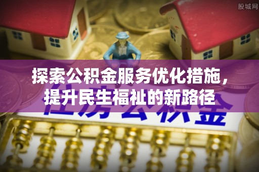 小金探索公积金服务优化措施，提升民生福祉的新路径