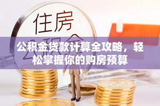 小金公积金贷款计算全攻略，轻松掌握你的购房预算