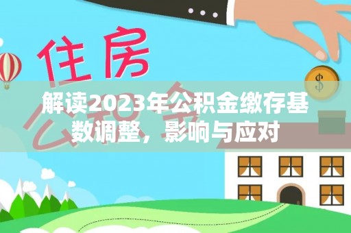 小金解读2023年公积金缴存基数调整，影响与应对