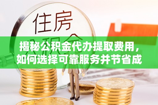 小金揭秘公积金代办提取费用，如何选择可靠服务并节省成本
