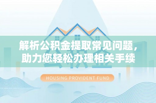 小金解析公积金提取常见问题，助力您轻松办理相关手续