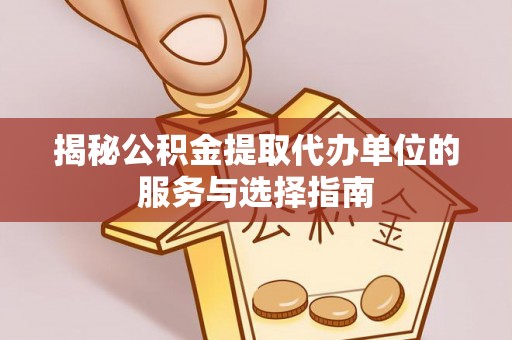 小金揭秘公积金提取代办单位的服务与选择指南