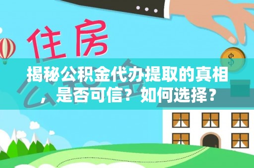 小金揭秘公积金代办提取的真相，是否可信？如何选择？