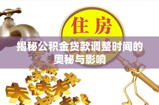 小金揭秘公积金贷款调整时间的奥秘与影响