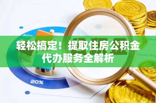 小金轻松搞定！提取住房公积金代办服务全解析