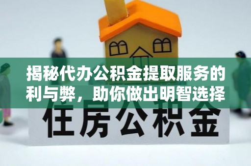 小金揭秘代办公积金提取服务的利与弊，助你做出明智选择