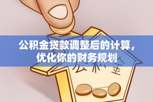 小金公积金贷款调整后的计算，优化你的财务规划