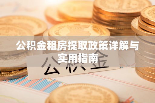 小金公积金租房提取政策详解与实用指南