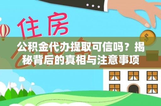 小金公积金代办提取可信吗？揭秘背后的真相与注意事项