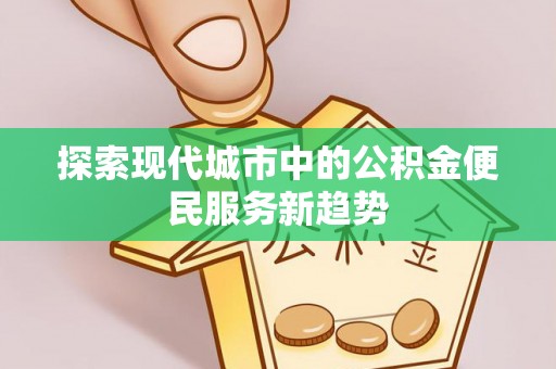 小金探索现代城市中的公积金便民服务新趋势