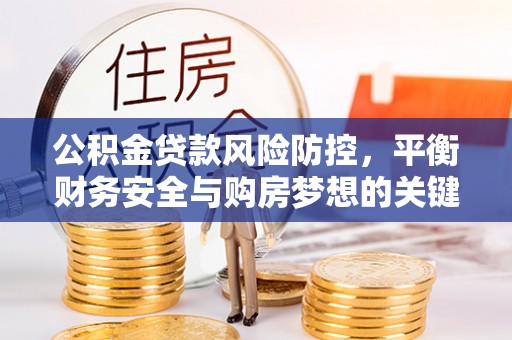 小金公积金贷款风险防控，平衡财务安全与购房梦想的关键