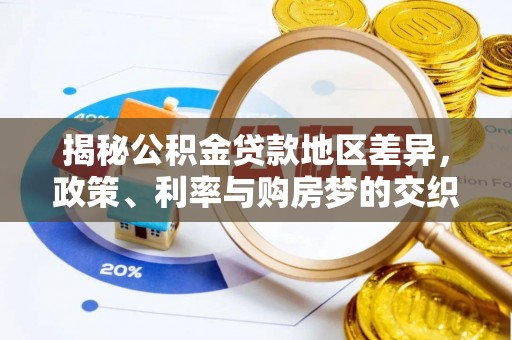 小金揭秘公积金贷款地区差异，政策、利率与购房梦的交织