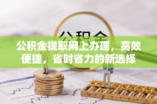 小金公积金提取网上办理，高效便捷，省时省力的新选择