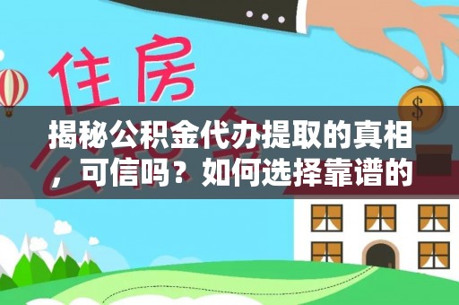小金揭秘公积金代办提取的真相，可信吗？如何选择靠谱的服务商？