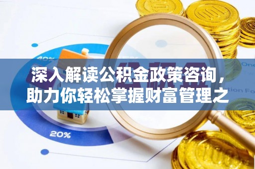 小金深入解读公积金政策咨询，助力你轻松掌握财富管理之道