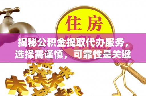 小金揭秘公积金提取代办服务，选择需谨慎，可靠性是关键