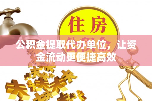 小金公积金提取代办单位，让资金流动更便捷高效