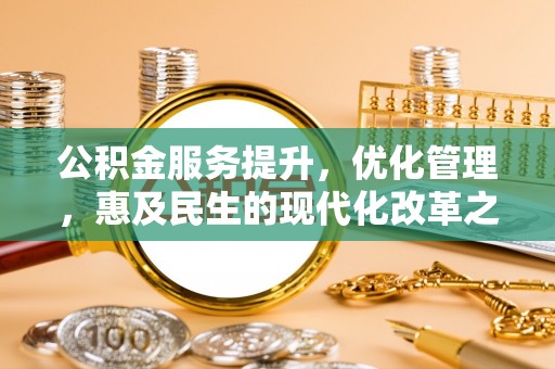 小金公积金服务提升，优化管理，惠及民生的现代化改革之路