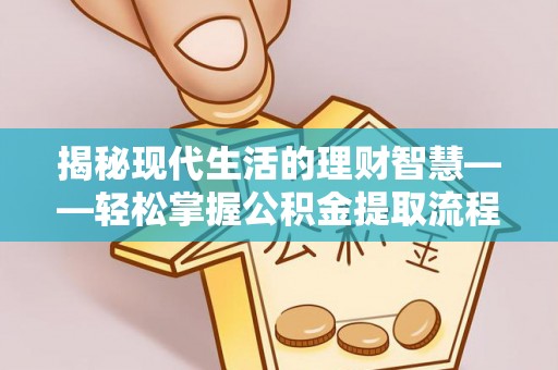 小金揭秘现代生活的理财智慧——轻松掌握公积金提取流程的实用指南