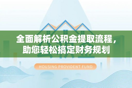 小金全面解析公积金提取流程，助您轻松搞定财务规划