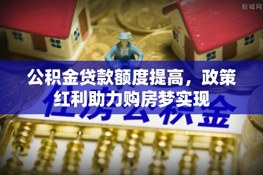 小金公积金贷款额度提高，政策红利助力购房梦实现