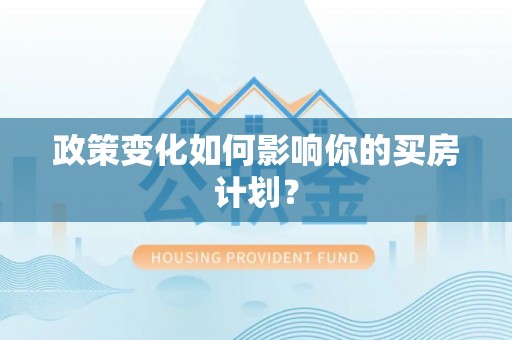 小金政策变化如何影响你的买房计划？