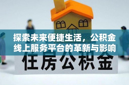 小金探索未来便捷生活，公积金线上服务平台的革新与影响