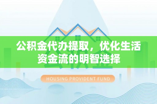 小金公积金代办提取，优化生活资金流的明智选择