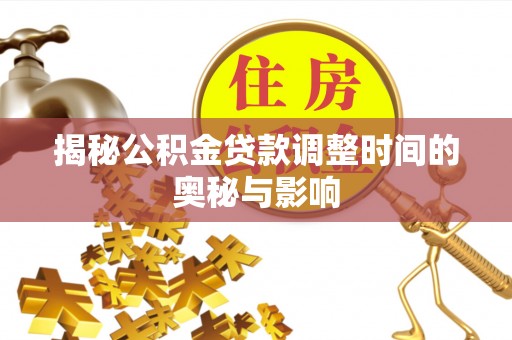 小金揭秘公积金贷款调整时间的奥秘与影响