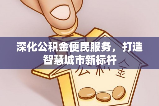 小金深化公积金便民服务，打造智慧城市新标杆