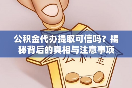 小金公积金代办提取可信吗？揭秘背后的真相与注意事项