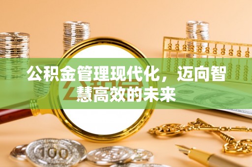 小金公积金管理现代化，迈向智慧高效的未来