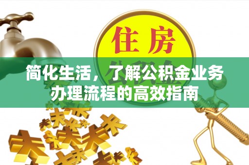 小金简化生活，了解公积金业务办理流程的高效指南