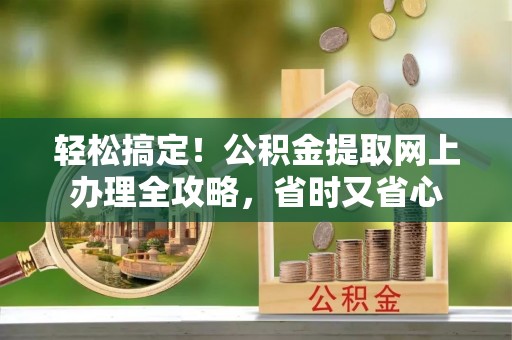 小金轻松搞定！公积金提取网上办理全攻略，省时又省心