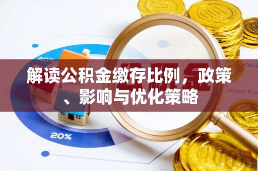 小金解读公积金缴存比例，政策、影响与优化策略