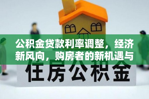 小金公积金贷款利率调整，经济新风向，购房者的新机遇与挑战