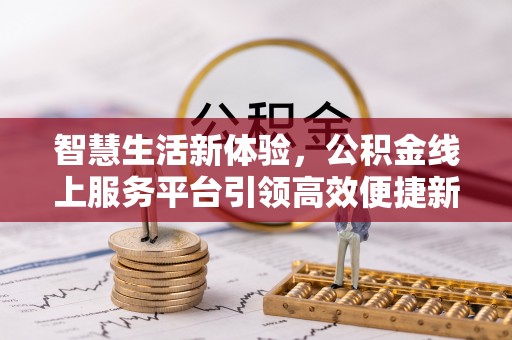 小金智慧生活新体验，公积金线上服务平台引领高效便捷新潮流