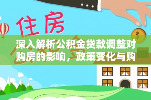 小金深入解析公积金贷款调整对购房的影响，政策变化与购房者选择