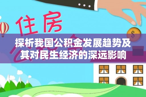 小金探析我国公积金发展趋势及其对民生经济的深远影响
