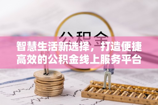 小金智慧生活新选择，打造便捷高效的公积金线上服务平台