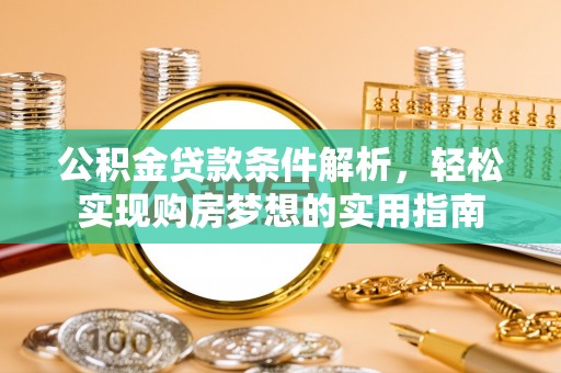 小金公积金贷款条件解析，轻松实现购房梦想的实用指南
