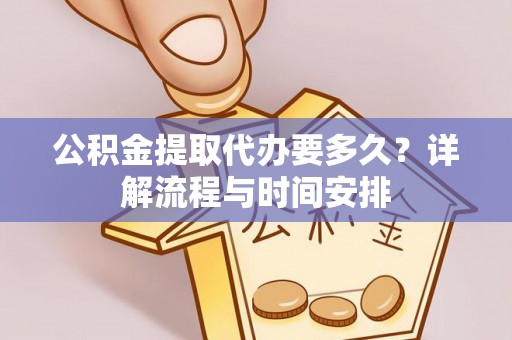 小金公积金提取代办要多久？详解流程与时间安排