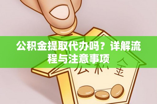 小金公积金提取代办吗？详解流程与注意事项