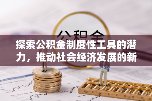 小金探索公积金制度性工具的潜力，推动社会经济发展的新引擎