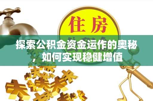 小金探索公积金资金运作的奥秘，如何实现稳健增值