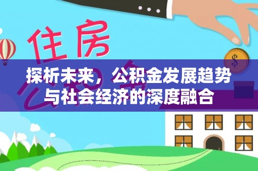 小金探析未来，公积金发展趋势与社会经济的深度融合